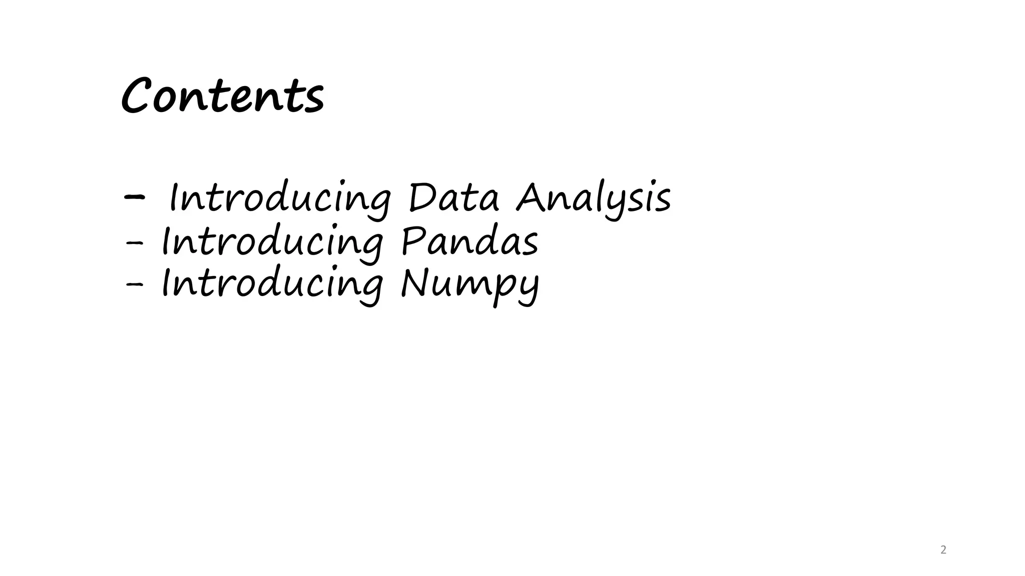 Contents
- Introducing Data Analysis
- Introducing Pandas
- Introducing Numpy
2
 