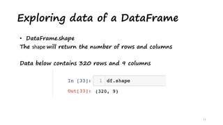 Exploring data of a DataFrame
11
• DataFrame.shape
The shape will return the number of rows and columns
Data below contains 320 rows and 9 columns
 