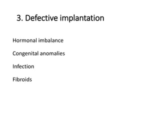 3. Defective implantation
Hormonal imbalance
Congenital anomalies
Infection
Fibroids
 