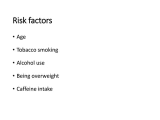 Risk factors
• Age
• Tobacco smoking
• Alcohol use
• Being overweight
• Caffeine intake
 