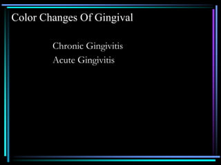 Color Changes Of Gingival
Chronic Gingivitis
Acute Gingivitis
 