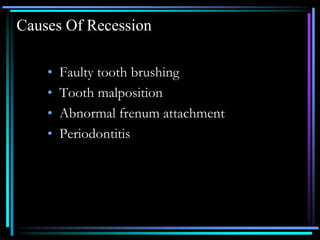 Causes Of Recession
• Faulty tooth brushing
• Tooth malposition
• Abnormal frenum attachment
• Periodontitis
 