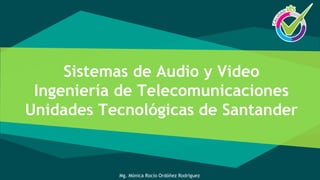 Sistemas de Audio y Video
Ingeniería de Telecomunicaciones
Unidades Tecnológicas de Santander
Mg. Mónica Rocío Ordóñez Rodríguez
 