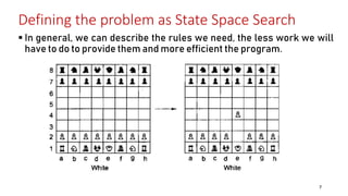 Defining the problem as State Space Search
 In general, we can describe the rules we need, the less work we will
have to do to provide them and more efficient the program.
7
 