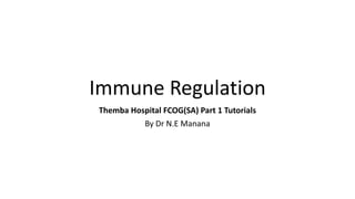 Immune Regulation
Themba Hospital FCOG(SA) Part 1 Tutorials
By Dr N.E Manana
 