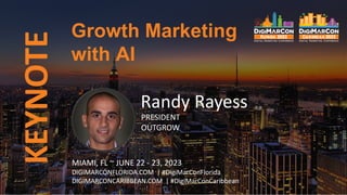 KEYNOTE
Randy Rayess
PRESIDENT
OUTGROW
Growth Marketing
with AI
MIAMI, FL ~ JUNE 22 - 23, 2023
DIGIMARCONFLORIDA.COM | #DigiMarConFlorida
DIGIMARCONCARIBBEAN.COM | #DigiMarConCaribbean
 