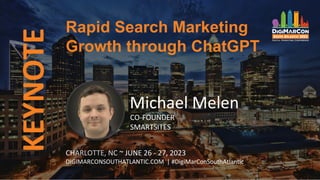 KEYNOTE Rapid Search Marketing
Growth through ChatGPT
CHARLOTTE, NC ~ JUNE 26 - 27, 2023
DIGIMARCONSOUTHATLANTIC.COM | #DigiMarConSouthAtlantic
Michael Melen
CO-FOUNDER
SMARTSITES
 