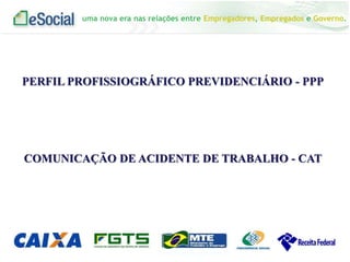 uma nova era nas relações entre Empregadores, Empregados e Governo.
PERFIL PROFISSIOGRÁFICO PREVIDENCIÁRIO - PPP
COMUNICAÇÃO DE ACIDENTE DE TRABALHO - CAT
 