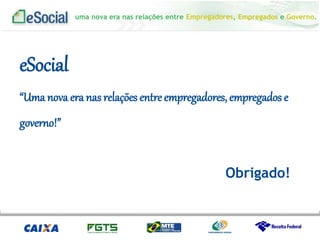 uma nova era nas relações entre Empregadores, Empregados e Governo.
eSocial
“Uma nova era nas relações entre empregadores, empregados e
governo!”
Obrigado!
 