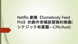 Netflix 劇集《Somebody Feed
Phil》的創作者暢談冒險的樂趣(
シナジック林嘉麗―CPA/Aust)
 