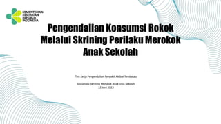 Pengendalian Konsumsi Rokok
Melalui Skrining Perilaku Merokok
Anak Sekolah
Tim Kerja Pengendalian Penyakit Akibat Tembakau
Sosialisasi Skrining Merokok Anak Usia Sekolah
12 Juni 2023
 