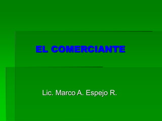 EL COMERCIANTE
Lic. Marco A. Espejo R.
 