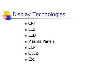 Display Technologies
 CRT
 LED
 LCD
 Plasma Panels
 DLP
 OLED
 Etc.
 
