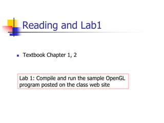 Reading and Lab1
 Textbook Chapter 1, 2
Lab 1: Compile and run the sample OpenGL
program posted on the class web site
 