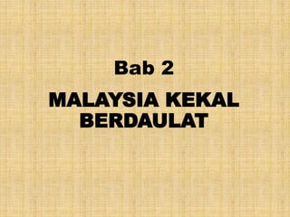 Bab 2
MALAYSIA KEKAL
BERDAULAT
 