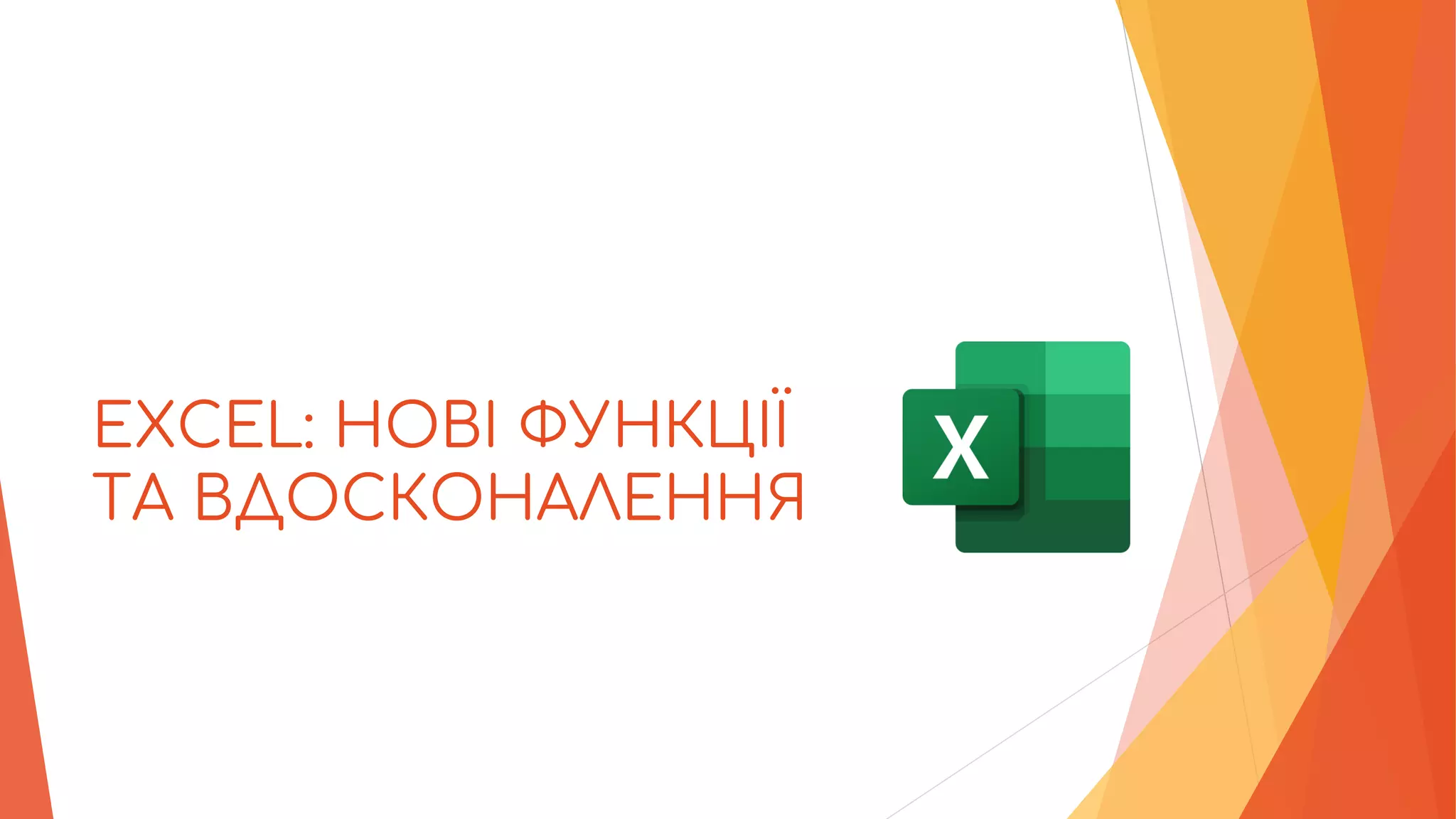EXCEL: НОВІ ФУНКЦІЇ
ТА ВДОСКОНАЛЕННЯ
 