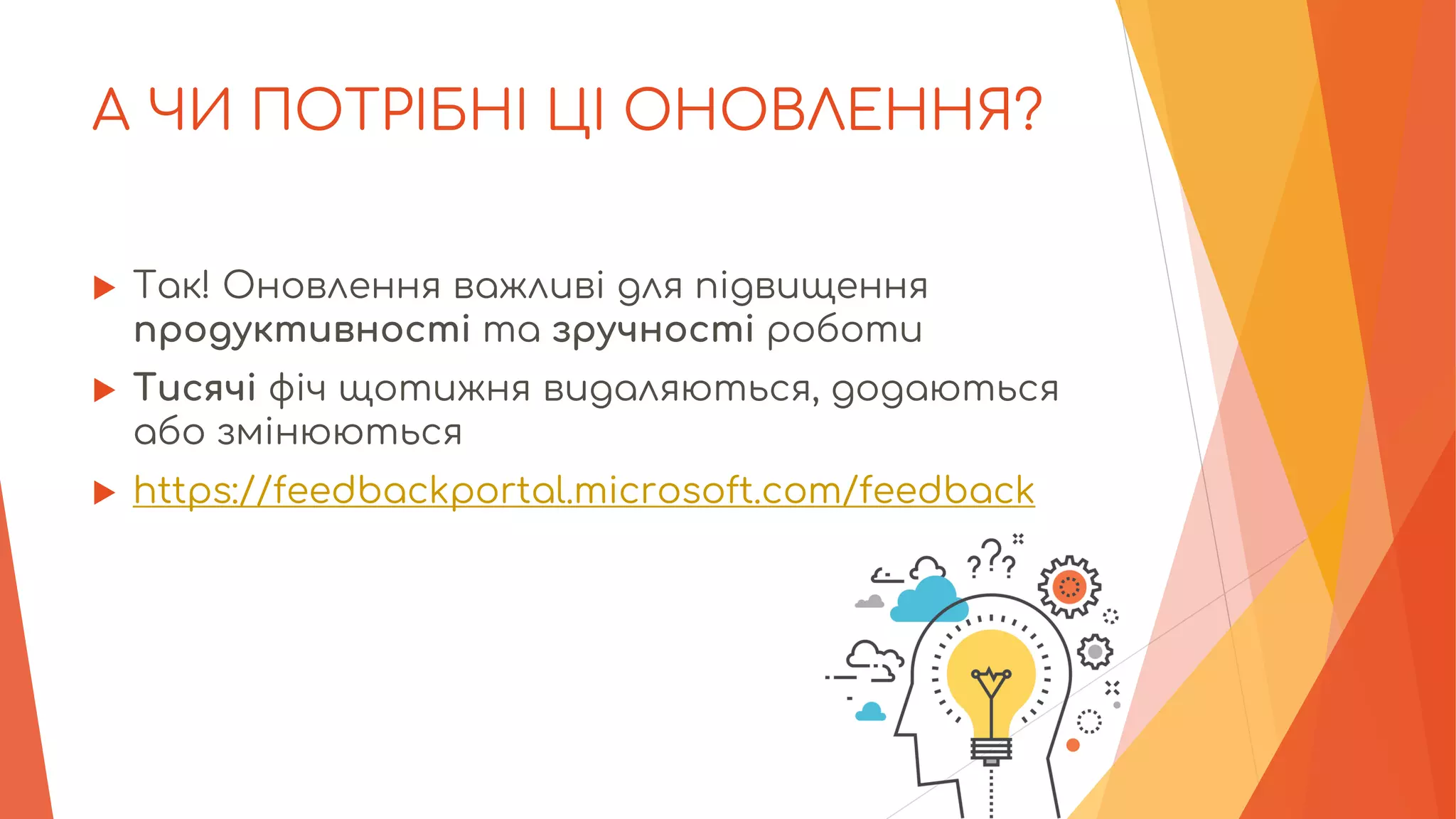 А ЧИ ПОТРІБНІ ЦІ ОНОВЛЕННЯ?
 Так! Оновлення важливі для підвищення
продуктивності та зручності роботи
 Тисячі фіч щотижня видаляються, додаються
або змінюються
 https://feedbackportal.microsoft.com/feedback
 