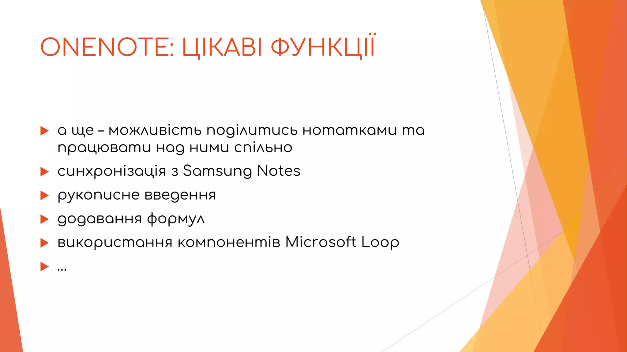 ONENOTE: ЦІКАВІ ФУНКЦІЇ
 а ще – можливість поділитись нотатками та
працювати над ними спільно
 синхронізація з Samsung Notes
 рукописне введення
 додавання формул
 використання компонентів Microsoft Loop
 …
 