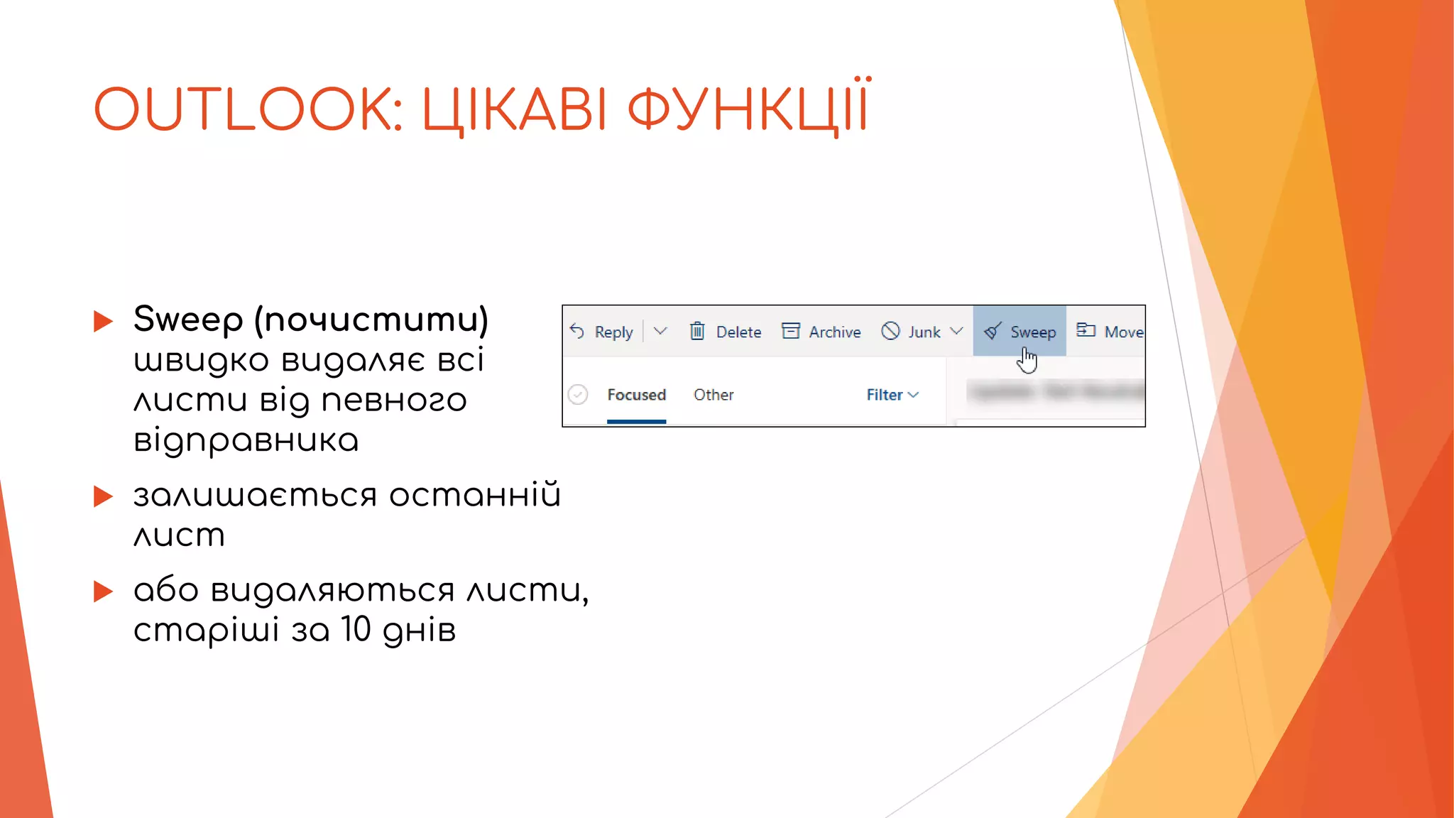 OUTLOOK: ЦІКАВІ ФУНКЦІЇ
 Sweep (почистити)
швидко видаляє всі
листи від певного
відправника
 залишається останній
лист
 або видаляються листи,
старіші за 10 днів
 