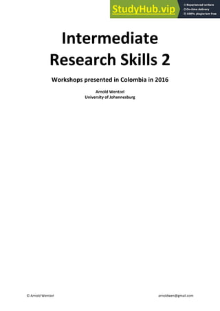 1
© Arnold Wentzel arnoldwen@gmail.com
Intermediate
Research Skills 2
Workshops presented in Colombia in 2016
Arnold Wentzel
University of Johannesburg
 