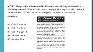 (ACCESS Mangaratiba – Tesoureiro 2020) O texto abaixo foi digitado no editor
Word do pacote MS Office 2019 BR, tendo sido aplicados negrito e itálico à citação
“Nossa Senhora da Guia”, no quarto parágrafo, por meio de dois atalhos
de teclado.
(A) Ctrl + B e Alt + I
(B) Ctrl + N e Alt + I
(C) Ctrl + N e Ctrl + I
(D) Alt + N e Ctrl + I
(E) Alt + B e Alt + I
 
