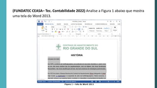 (FUNDATEC CEASA– Tec. Contabilidade 2022) Analise a Figura 1 abaixo que mostra
uma tela do Word 2013.
 