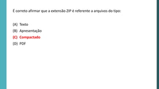 É correto afirmar que a extensão ZIP é referente a arquivos do tipo:
(A) Texto
(B) Apresentação
(C) Compactado
(D) PDF
 