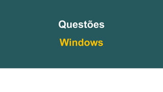 Questões
Windows
 