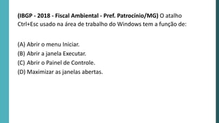 (IBGP - 2018 - Fiscal Ambiental - Pref. Patrocínio/MG) O atalho
Ctrl+Esc usado na área de trabalho do Windows tem a função de:
(A) Abrir o menu Iniciar.
(B) Abrir a janela Executar.
(C) Abrir o Painel de Controle.
(D) Maximizar as janelas abertas.
 