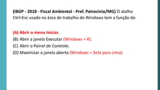 (IBGP - 2018 - Fiscal Ambiental - Pref. Patrocínio/MG) O atalho
Ctrl+Esc usado na área de trabalho do Windows tem a função de:
(A) Abrir o menu Iniciar.
(B) Abrir a janela Executar (Windows + R).
(C) Abrir o Painel de Controle.
(D) Maximizar a janela aberta (Windows + Seta para cima).
 