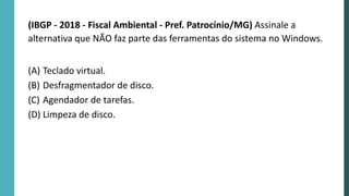 (IBGP - 2018 - Fiscal Ambiental - Pref. Patrocínio/MG) Assinale a
alternativa que NÃO faz parte das ferramentas do sistema no Windows.
(A) Teclado virtual.
(B) Desfragmentador de disco.
(C) Agendador de tarefas.
(D) Limpeza de disco.
 