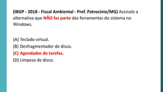 (IBGP - 2018 - Fiscal Ambiental - Pref. Patrocínio/MG) Assinale a
alternativa que NÃO faz parte das ferramentas do sistema no
Windows.
(A) Teclado virtual.
(B) Desfragmentador de disco.
(C) Agendador de tarefas.
(D) Limpeza de disco.
 