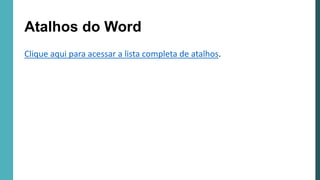 Clique aqui para acessar a lista completa de atalhos.
Atalhos do Word
 