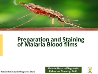 National Malaria Control Programme-Ghana
National Malaria Control Programme-Ghana
Preparation and Staining
of Malaria Blood films
On-site Malaria Diagnostic
Refresher Training, 2021.
 