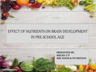 EFFECT OF NUTRIENTS ON BRAIN DEVELOPMENT
IN PRE-SCHOOL AGE
PREESNTED BY,
MEGHA T P
MSC FOOD & NUTRITION
 