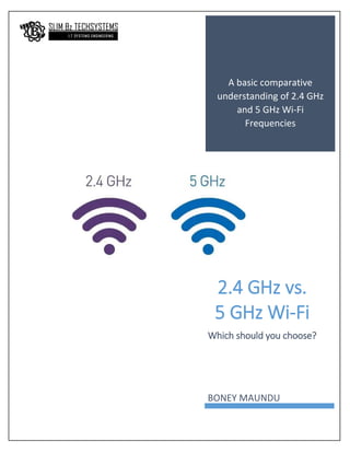 A basic comparative
understanding of 2.4 GHz
and 5 GHz Wi-Fi
Frequencies
2.4 GHz vs.
5 GHz Wi-Fi
Which should you choose?
BONEY MAUNDU
 