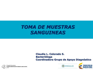 Claudia L. Colorado S.
Bacterióloga
Coordinadora Grupo de Apoyo Diagnóstico
TOMA DE MUESTRAS
SANGUINEAS
 