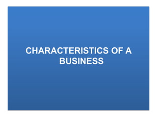 CHARACTERISTICS OF A
BUSINESS
 