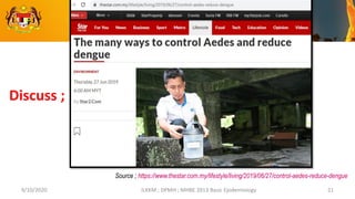 9/10/2020 ILKKM ; DPMH ; MHBE 2013 Basic Epidemiology 21
Discuss ;
Source ; https://www.thestar.com.my/lifestyle/living/2019/06/27/control-aedes-reduce-dengue
 