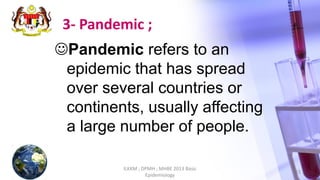 ILKKM ; DPMH ; MHBE 2013 Basic
Epidemiology
15
3- Pandemic ;
Pandemic refers to an
epidemic that has spread
over several countries or
continents, usually affecting
a large number of people.
 