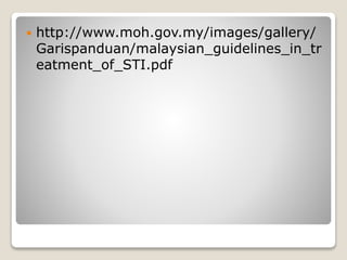 http://www.moh.gov.my/images/gallery/
Garispanduan/malaysian_guidelines_in_tr
eatment_of_STI.pdf
 