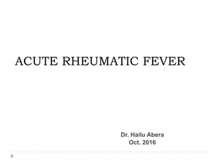 Dr. Hailu Abera
Oct. 2016
ACUTE RHEUMATIC FEVER
 