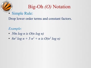 Big-Oh (O) Notation
• Simple Rule:
Drop lower order terms and constant factors.
Example:
• 50n log n is O(n log n)
• 8n2 log n + 5 n2 + n is O(n2 log n)
 
