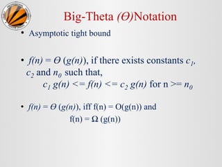 Big-Theta (Ө)Notation
• Asymptotic tight bound
• f(n) = Ө (g(n)), if there exists constants c1,
c2 and n0 such that,
c1 g(n) <= f(n) <= c2 g(n) for n >= n0
• f(n) = Ө (g(n)), iff f(n) = O(g(n)) and
f(n) = Ω (g(n))
 