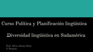 Curso Política y Planificación lingüística
Diversidad lingüística en Sudamérica
Prof. Alicia Alonzo Sutta
2°Semana
 