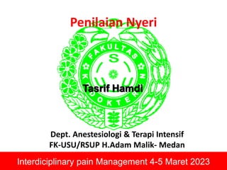 Penilaian Nyeri
Dept. Anestesiologi & Terapi Intensif
FK-USU/RSUP H.Adam Malik- Medan
Tasrif Hamdi
Interdiciplinary pain Management 4-5 Maret 2023
 