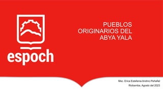 PUEBLOS
ORIGINARIOS DEL
ABYA YALA
Msc. Erica Estefania Andino Peñafiel
Riobamba, Agosto del 2023
 