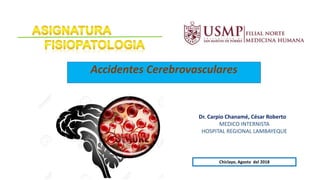 Accidentes Cerebrovasculares
Chiclayo, Agosto del 2018
Dr. Carpio Chanamé, César Roberto
MEDICO INTERNISTA
HOSPITAL REGIONAL LAMBAYEQUE
 
