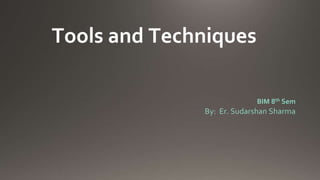 Tools and Techniques
BIM 8th Sem
By: Er. Sudarshan Sharma
 