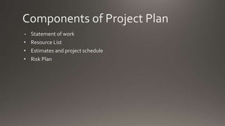 Components of Project Plan
• Statement of work
• Resource List
• Estimates and project schedule
• Risk Plan
 
